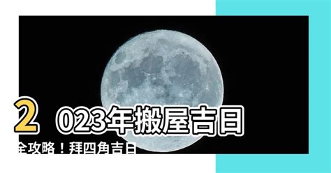 拜四角吉日2023|搬屋吉日2023｜通勝擇吉時吉日、入伙3步曲｜拜四角 